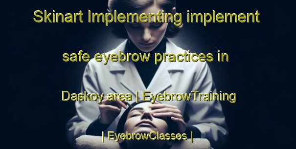 Skinart Implementing implement safe eyebrow practices in Daskoy area | EyebrowTraining | EyebrowClasses | SkinartTraining-Turkey
